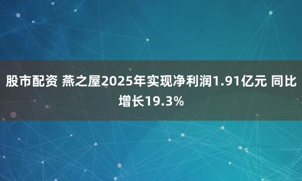 股市配资 燕之屋2025年实现净利润1.91亿元 同比增长19.3%