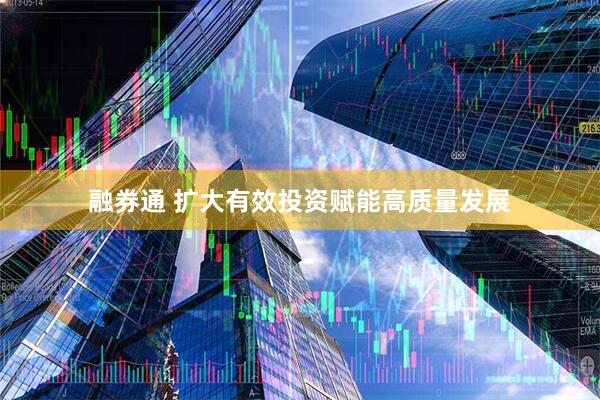 融券通 扩大有效投资赋能高质量发展