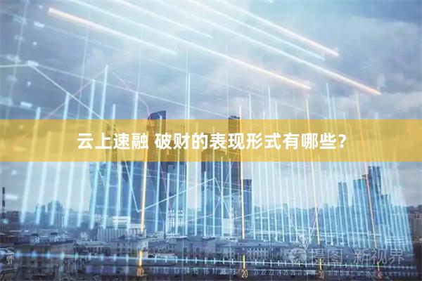 云上速融 破财的表现形式有哪些？