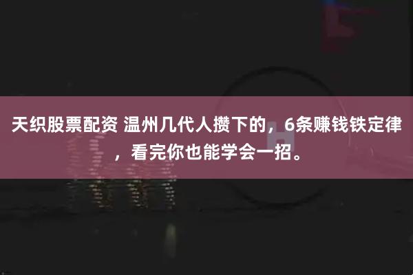 天织股票配资 温州几代人攒下的，6条赚钱铁定律，看完你也能学会一招。