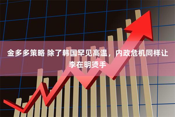 金多多策略 除了韩国罕见高温，内政危机同样让李在明烫手